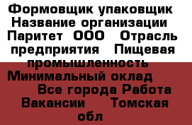 Формовщик-упаковщик › Название организации ­ Паритет, ООО › Отрасль предприятия ­ Пищевая промышленность › Минимальный оклад ­ 22 000 - Все города Работа » Вакансии   . Томская обл.